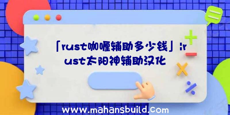 「rust咖喱辅助多少钱」|rust太阳神辅助汉化